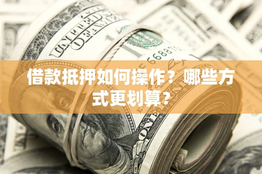 北京借款抵押如何操作？哪些方式更划算？