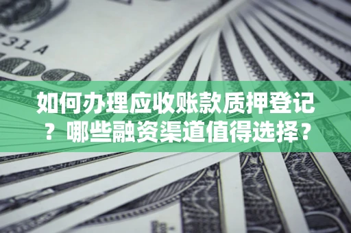 北京如何办理应收账款质押登记？哪些融资渠道值得选择？
