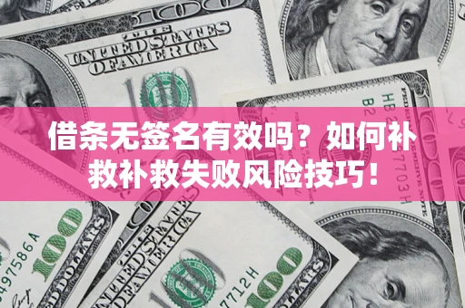 北京借条无签名有效吗？如何补救补救失败风险技巧！