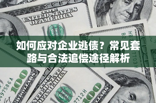 北京如何应对企业逃债？常见套路与合法追偿途径解析