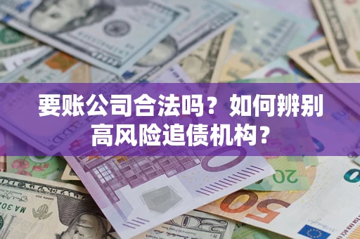 北京要账公司合法吗？如何辨别高风险追债机构？