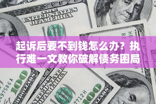 北京起诉后要不到钱怎么办？执行难一文教你破解债务困局