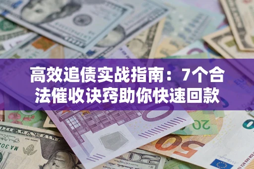 北京高效追债实战指南：7个合法催收诀窍助你快速回款