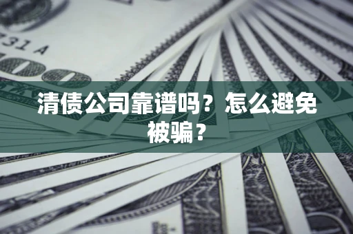 北京清债公司靠谱吗？怎么避免被骗？