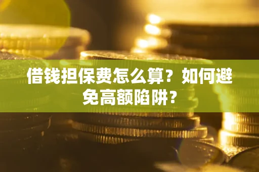 北京借钱担保费怎么算？如何避免高额陷阱？