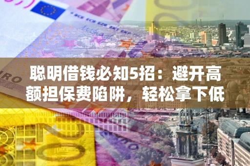 北京聪明借钱必知5招：避开高额担保费陷阱，轻松拿下低息贷款