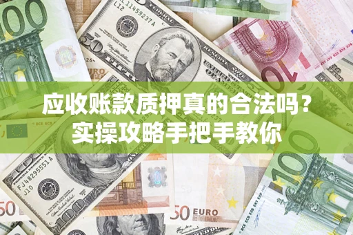 北京应收账款质押真的合法吗？实操攻略手把手教你