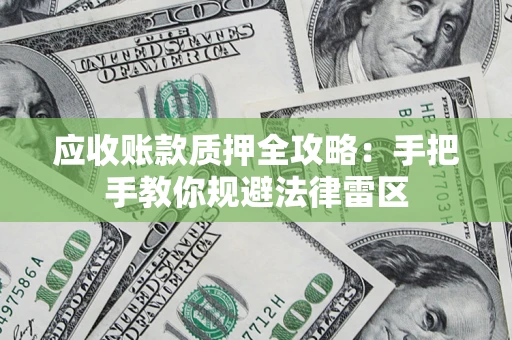 北京应收账款质押全攻略：手把手教你规避法律雷区
