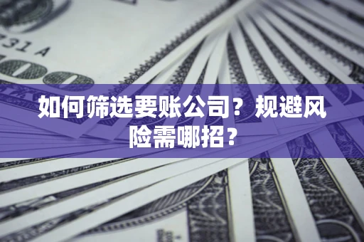 北京如何筛选要账公司？规避风险需哪招？