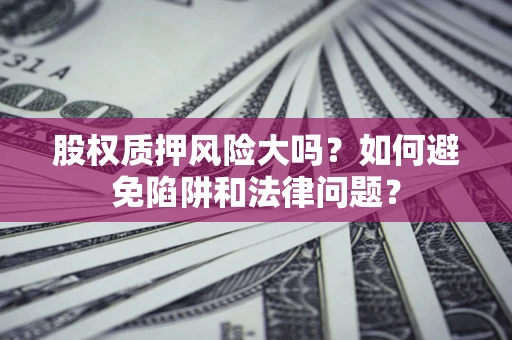 北京股权质押风险大吗？如何避免陷阱和法律问题？