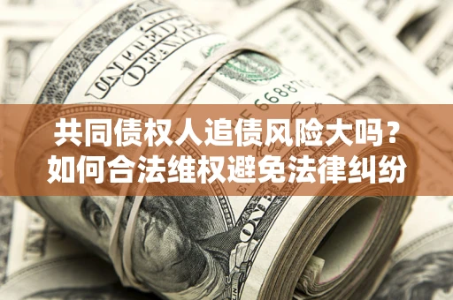 北京共同债权人追债风险大吗？如何合法维权避免法律纠纷？