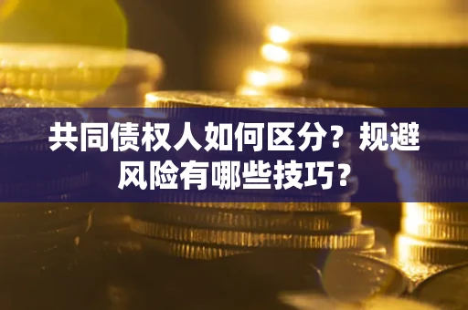 北京共同债权人如何区分？规避风险有哪些技巧？