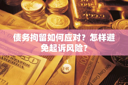北京债务拘留如何应对？怎样避免起诉风险？