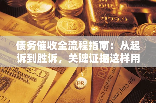 北京债务催收全流程指南：从起诉到胜诉，关键证据这样用