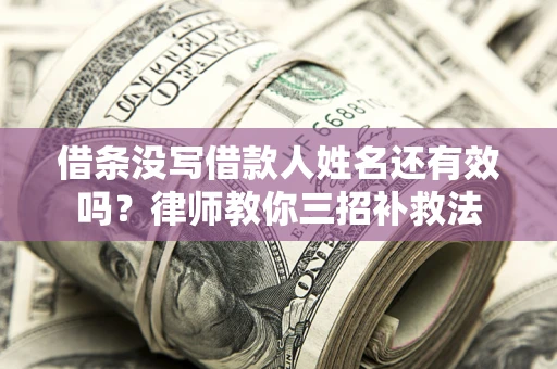 北京借条没写借款人姓名还有效吗？律师教你三招补救法