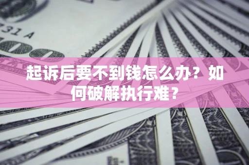 北京起诉后要不到钱怎么办？如何破解执行难？