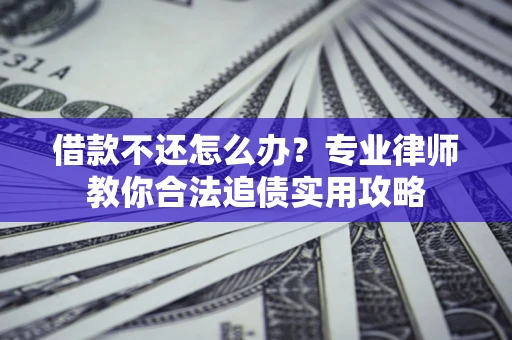 北京借款不还怎么办？专业律师教你合法追债实用攻略