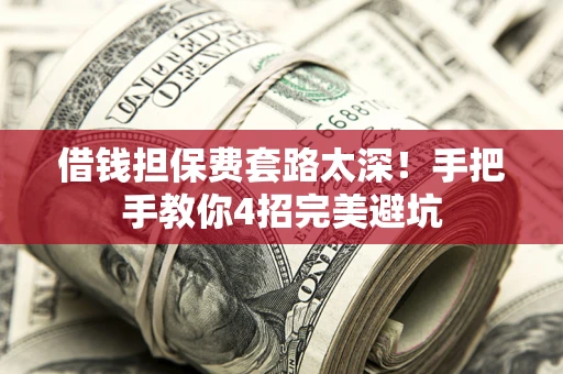 北京借钱担保费套路太深！手把手教你4招完美避坑