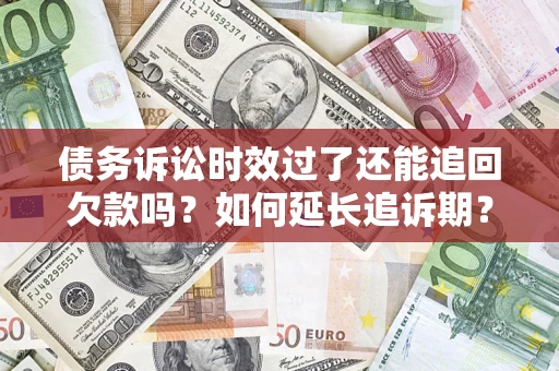 北京债务诉讼时效过了还能追回欠款吗？如何延长追诉期？