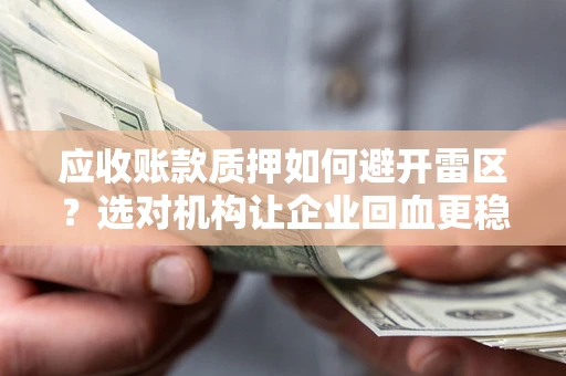 北京应收账款质押如何避开雷区？选对机构让企业回血更稳