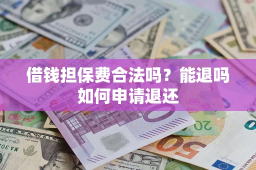 北京借钱担保费合法吗？能退吗如何申请退还