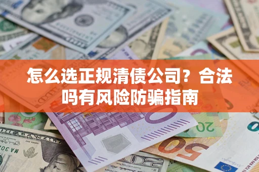 北京怎么选正规清债公司？合法吗有风险防骗指南