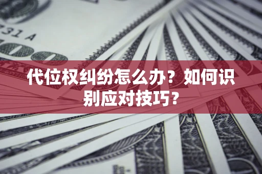 北京代位权纠纷怎么办？如何识别应对技巧？