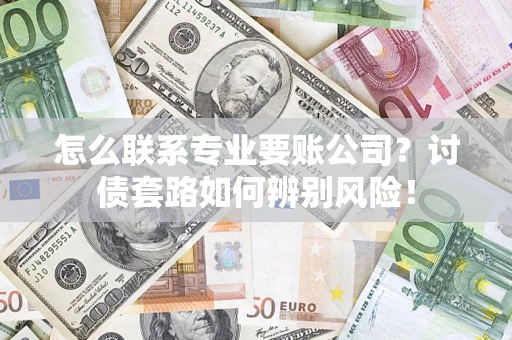 北京怎么联系专业要账公司？讨债套路如何辨别风险！
