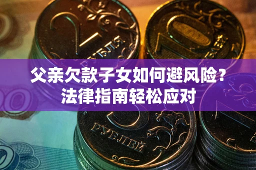 北京父亲欠款子女如何避风险？法律指南轻松应对