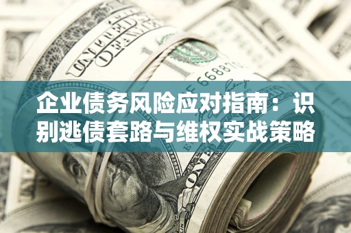北京企业债务风险应对指南：识别逃债套路与维权实战策略
