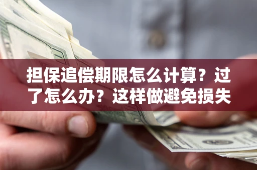 北京担保追偿期限怎么计算？过了怎么办？这样做避免损失！