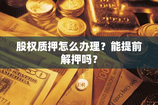 北京股权质押怎么办理？能提前解押吗？