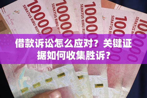 北京借款诉讼怎么应对？关键证据如何收集胜诉？