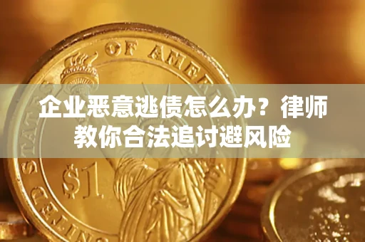 北京企业恶意逃债怎么办？律师教你合法追讨避风险