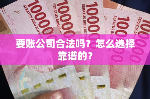 北京要账公司合法吗？怎么选择靠谱的？