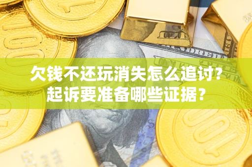 北京欠钱不还玩消失怎么追讨？起诉要准备哪些证据？