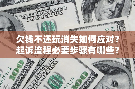 北京欠钱不还玩消失如何应对？起诉流程必要步骤有哪些？