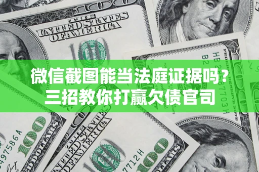 北京微信截图能当法庭证据吗？三招教你打赢欠债官司