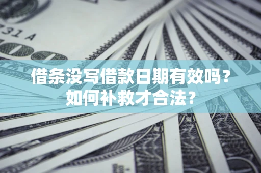 北京借条没写借款日期有效吗？如何补救才合法？