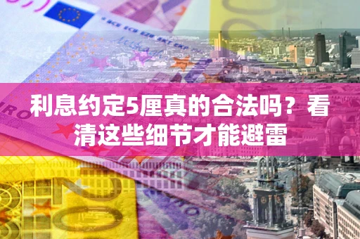 北京利息约定5厘真的合法吗？看清这些细节才能避雷