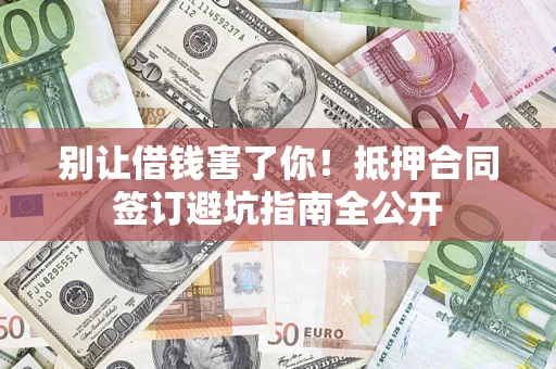 北京别让借钱害了你！抵押合同签订避坑指南全公开